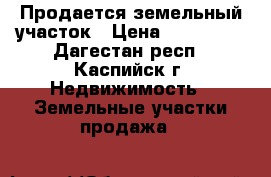 Продается земельный участок › Цена ­ 850 000 - Дагестан респ., Каспийск г. Недвижимость » Земельные участки продажа   